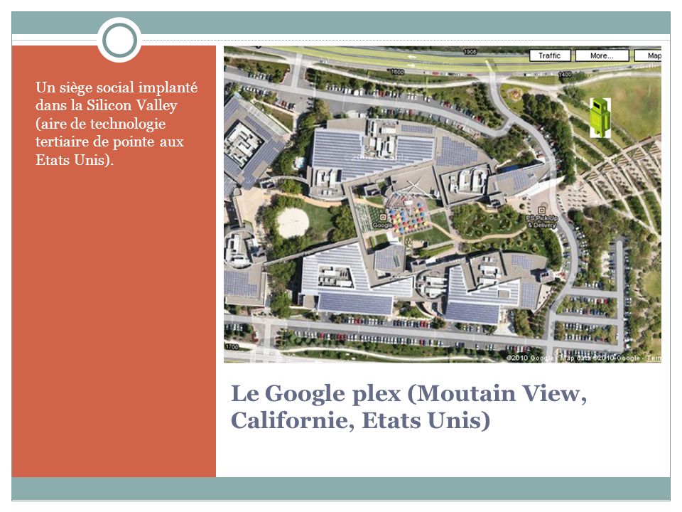 Le Google plex (Moutain View, Californie, Etats Unis) Un siège social implanté dans la Silicon Valley (aire de technologie tertiaire de pointe aux Etats Unis).