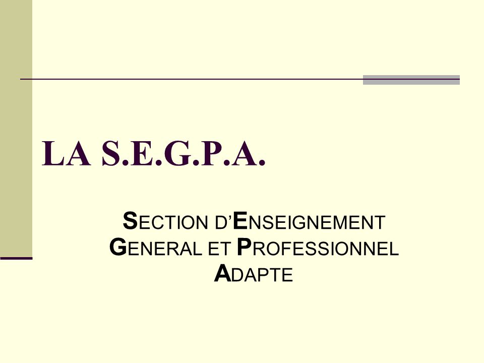 LA S.E.G.P.A. S ECTION D’ E NSEIGNEMENT G ENERAL ET P ROFESSIONNEL A DAPTE