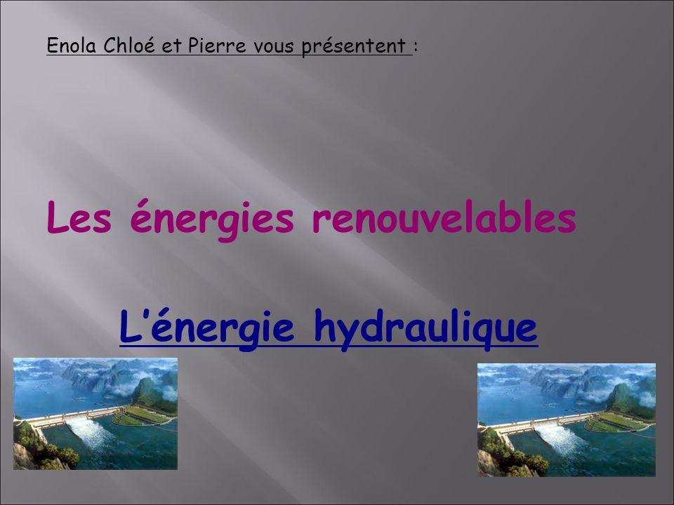 L’énergie hydraulique Enola Chloé et Pierre vous présentent : Les énergies renouvelables