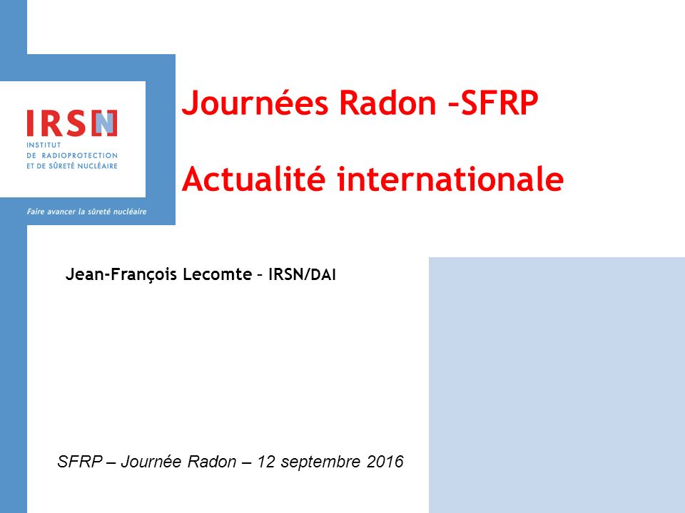 Journées Radon –SFRP Actualité internationale Jean-François Lecomte – IRSN/ DAI SFRP – Journée Radon – 12 septembre 2016