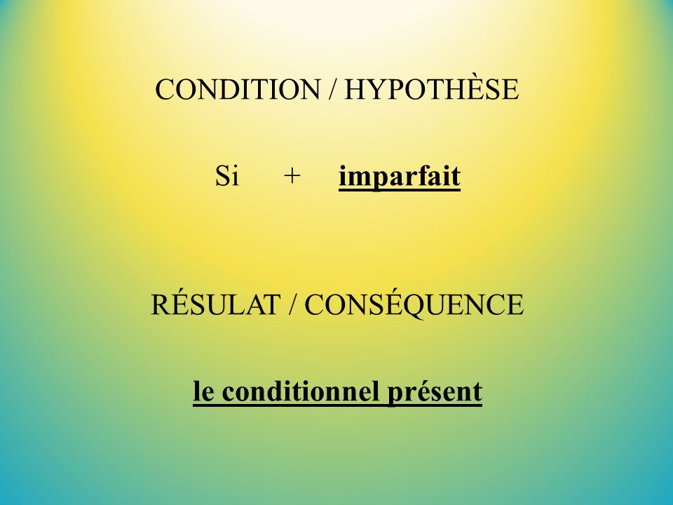 CONDITION / HYPOTHÈSE Si + imparfait RÉSULAT / CONSÉQUENCE le conditionnel présent