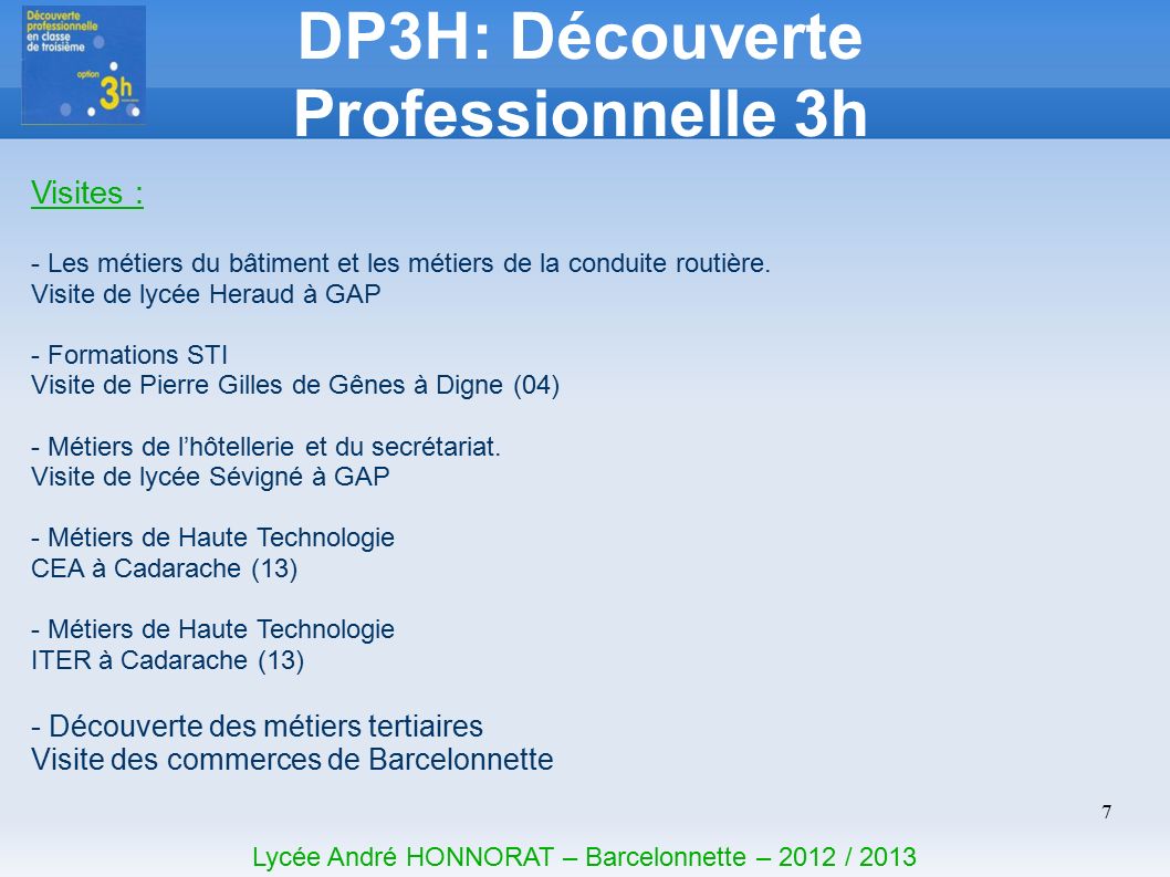 7 DP3H: Découverte Professionnelle 3h Lycée André HONNORAT – Barcelonnette – 2012 / 2013 Visites : - Les métiers du bâtiment et les métiers de la conduite routière.