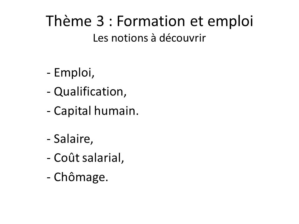 Thème 3 : Formation et emploi Les notions à découvrir - Emploi, - Qualification, - Capital humain.