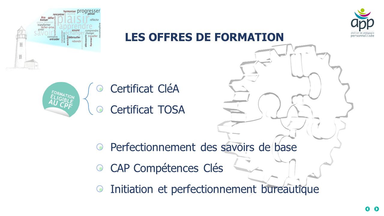 LES OFFRES DE FORMATION Certificat CléA Certificat TOSA Perfectionnement des savoirs de base CAP Compétences Clés Initiation et perfectionnement bureautique