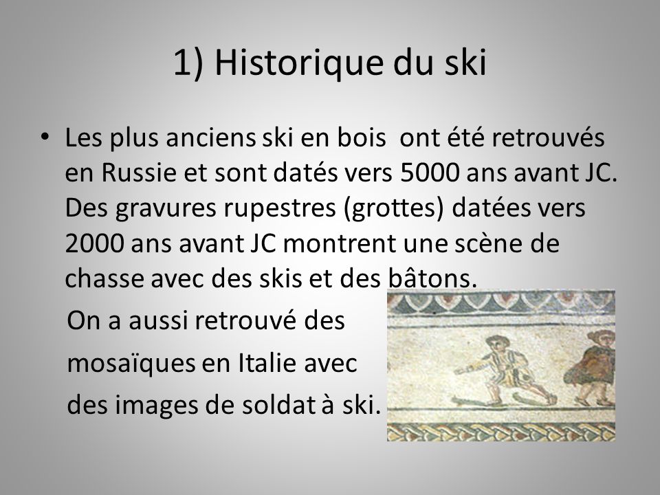 1) Historique du ski Les plus anciens ski en bois ont été retrouvés en Russie et sont datés vers 5000 ans avant JC.