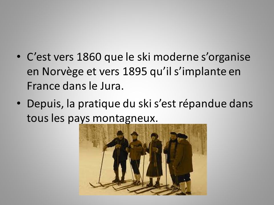 C’est vers 1860 que le ski moderne s’organise en Norvège et vers 1895 qu’il s’implante en France dans le Jura.