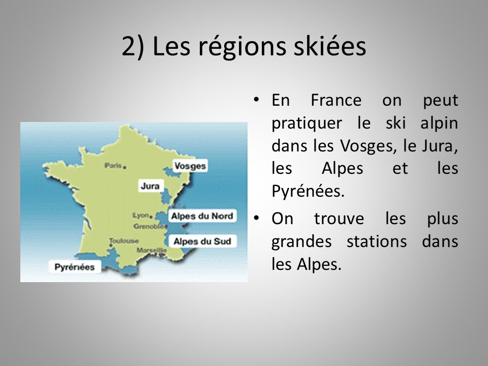 2) Les régions skiées En France on peut pratiquer le ski alpin dans les Vosges, le Jura, les Alpes et les Pyrénées.