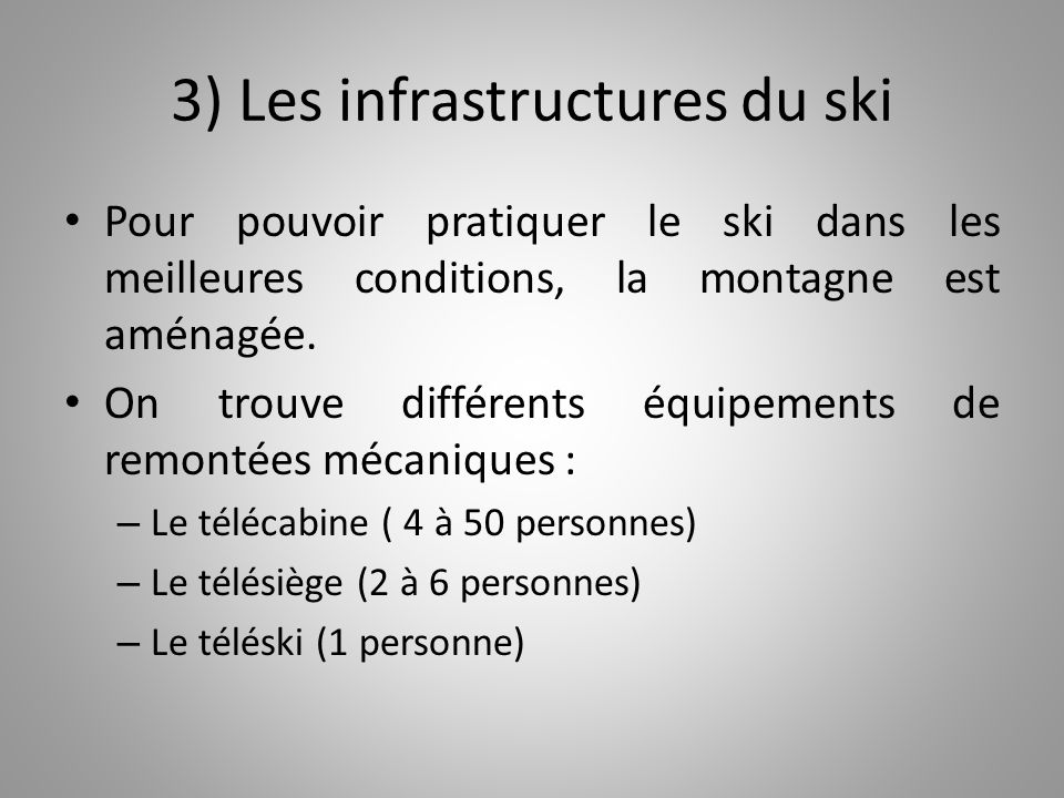 3) Les infrastructures du ski Pour pouvoir pratiquer le ski dans les meilleures conditions, la montagne est aménagée.