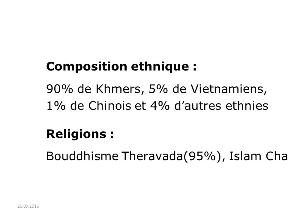 Composition ethnique : 90% de Khmers, 5% de Vietnamiens, 1% de Chinois et 4% d’autres ethnies Religions : Bouddhisme Theravada(95%), Islam Cham, Catholicisme