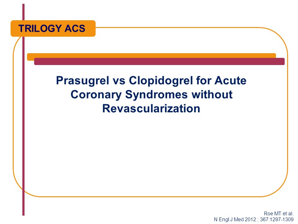 Prasugrel vs Clopidogrel for Acute Coronary Syndromes without Revascularization TRILOGY ACS Roe MT et al.