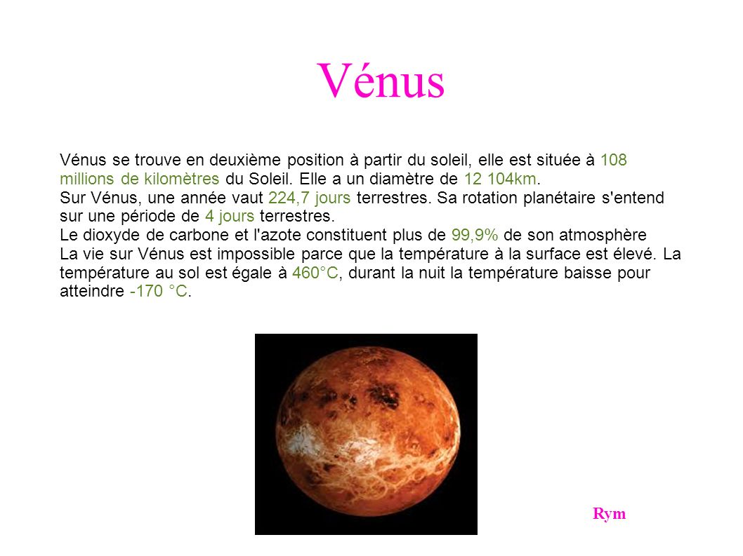 Vénus Rym Vénus se trouve en deuxième position à partir du soleil, elle est située à 108 millions de kilomètres du Soleil.