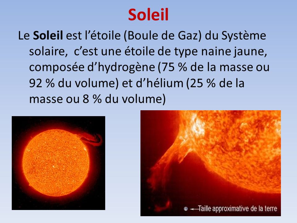 Soleil Le Soleil est l’étoile (Boule de Gaz) du Système solaire, c’est une étoile de type naine jaune, composée d’hydrogène (75 % de la masse ou 92 % du volume) et d’hélium (25 % de la masse ou 8 % du volume)