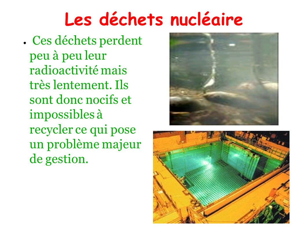 Les déchets nucléaire ● Ces déchets perdent peu à peu leur radioactivité mais très lentement.
