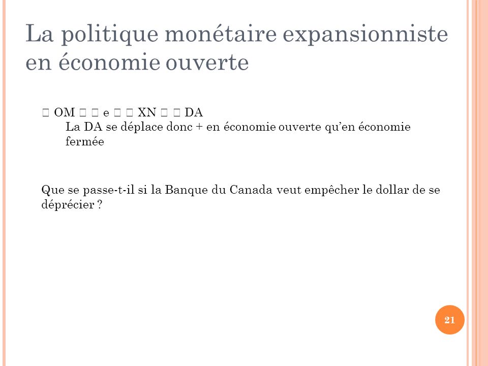 La politique monétaire expansionniste en économie ouverte  OM   e   XN   DA La DA se déplace donc + en économie ouverte qu’en économie fermée Que se passe-t-il si la Banque du Canada veut empêcher le dollar de se déprécier .