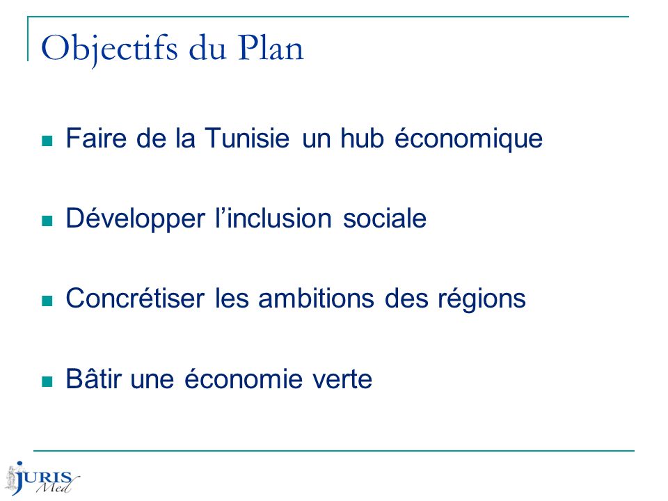 Objectifs du Plan Faire de la Tunisie un hub économique Développer l’inclusion sociale Concrétiser les ambitions des régions Bâtir une économie verte