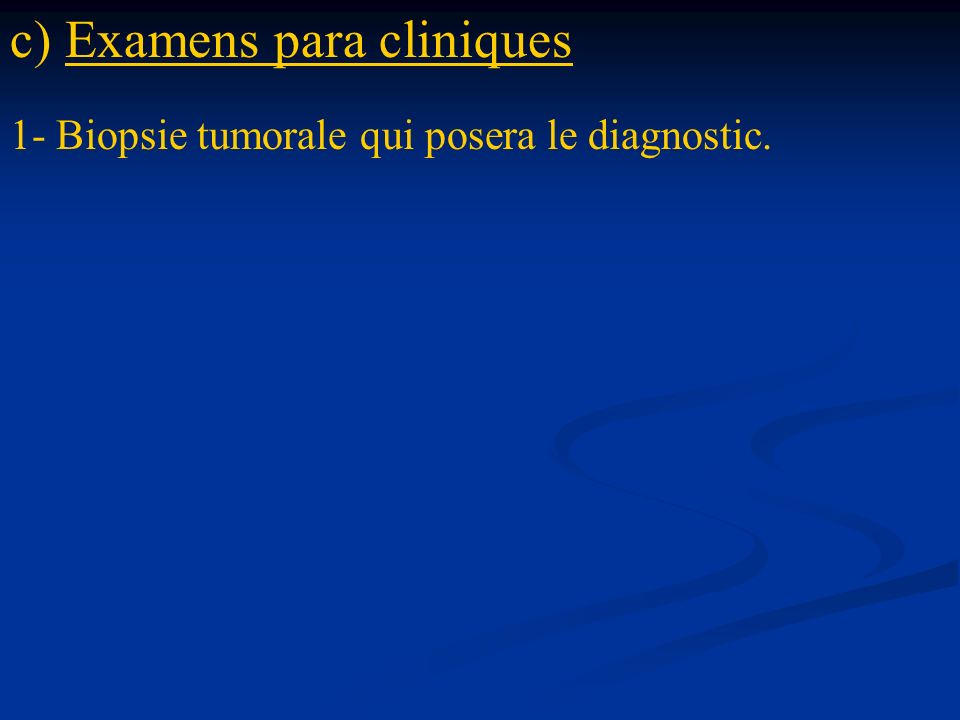 c) Examens para cliniques 1- Biopsie tumorale qui posera le diagnostic.