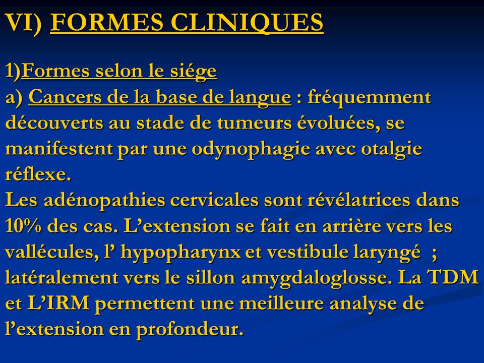 VI) FORMES CLINIQUES 1)Formes selon le siége a) Cancers de la base de langue : fréquemment découverts au stade de tumeurs évoluées, se manifestent par une odynophagie avec otalgie réflexe.