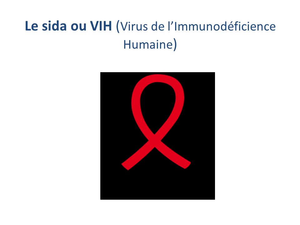 Le sida ou VIH ( Virus de l’Immunodéficience Humaine )