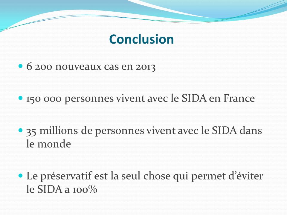 Conclusion nouveaux cas en personnes vivent avec le SIDA en France 35 millions de personnes vivent avec le SIDA dans le monde Le préservatif est la seul chose qui permet d’éviter le SIDA a 100%