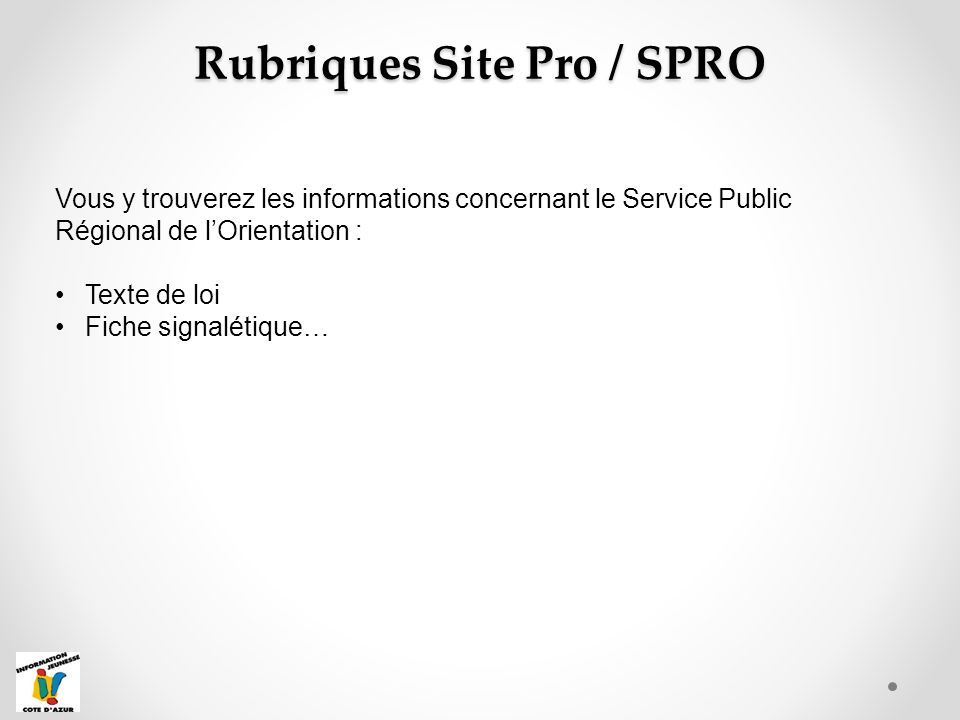 Rubriques Site Pro / SPRO Vous y trouverez les informations concernant le Service Public Régional de l’Orientation : Texte de loi Fiche signalétique…