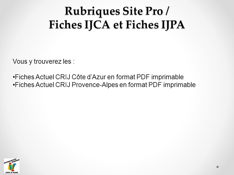 Rubriques Site Pro / Fiches IJCA et Fiches IJPA Vous y trouverez les : Fiches Actuel CRIJ Côte d’Azur en format PDF imprimable Fiches Actuel CRIJ Provence-Alpes en format PDF imprimable