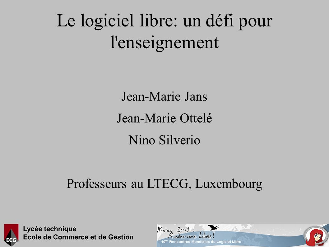 Le logiciel libre: un défi pour l enseignement Jean-Marie Jans Jean-Marie Ottelé Nino Silverio Professeurs au LTECG, Luxembourg