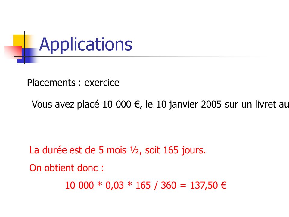 Applications Placements : exercice Vous avez placé €, le 10 janvier 2005 sur un livret au taux de 3% l’an.