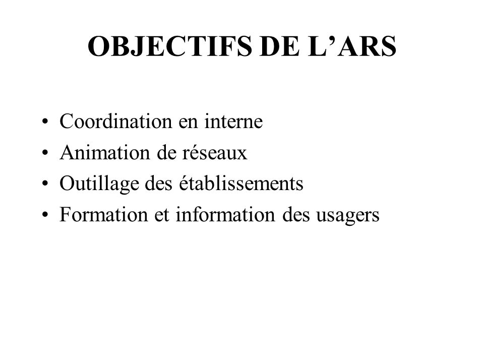 OBJECTIFS DE L’ARS Coordination en interne Animation de réseaux Outillage des établissements Formation et information des usagers