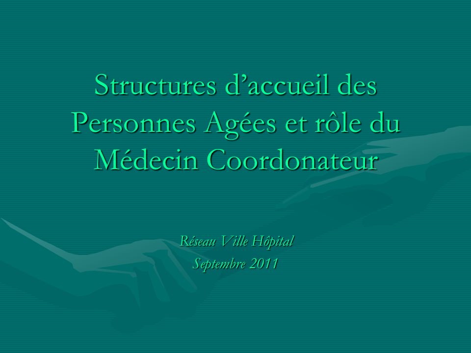 Structures d’accueil des Personnes Agées et rôle du Médecin Coordonateur Réseau Ville Hôpital Septembre 2011
