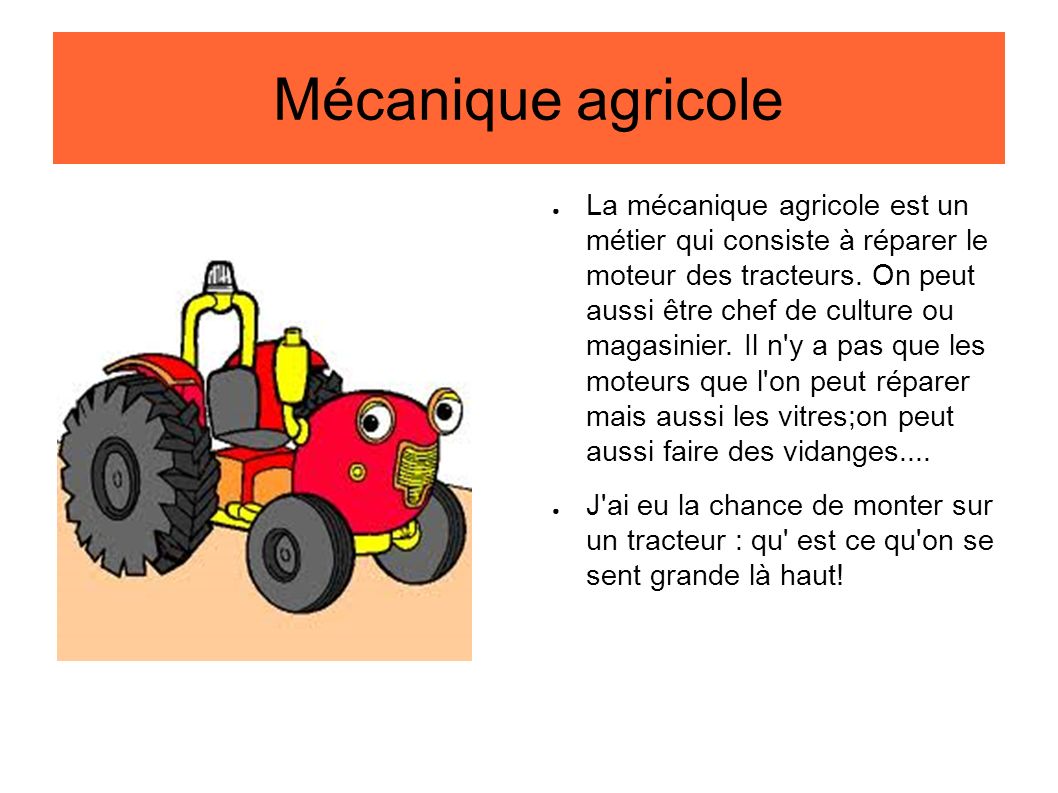 Mécanique agricole ● La mécanique agricole est un métier qui consiste à réparer le moteur des tracteurs.