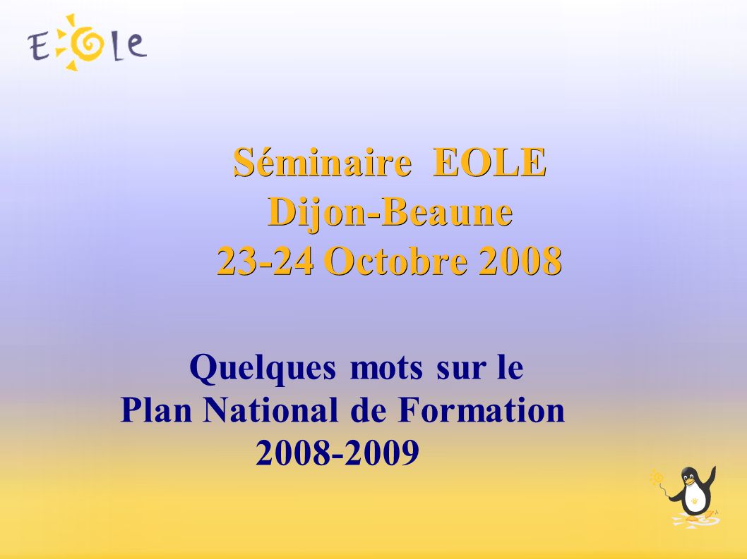Séminaire EOLE Dijon-Beaune Octobre 2008 Quelques mots sur le Plan National de Formation