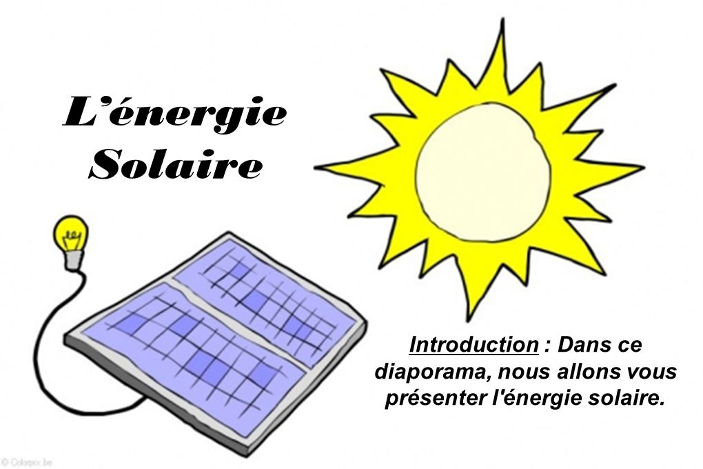 L’énergie Solaire Introduction : Dans ce diaporama, nous allons vous présenter l énergie solaire.