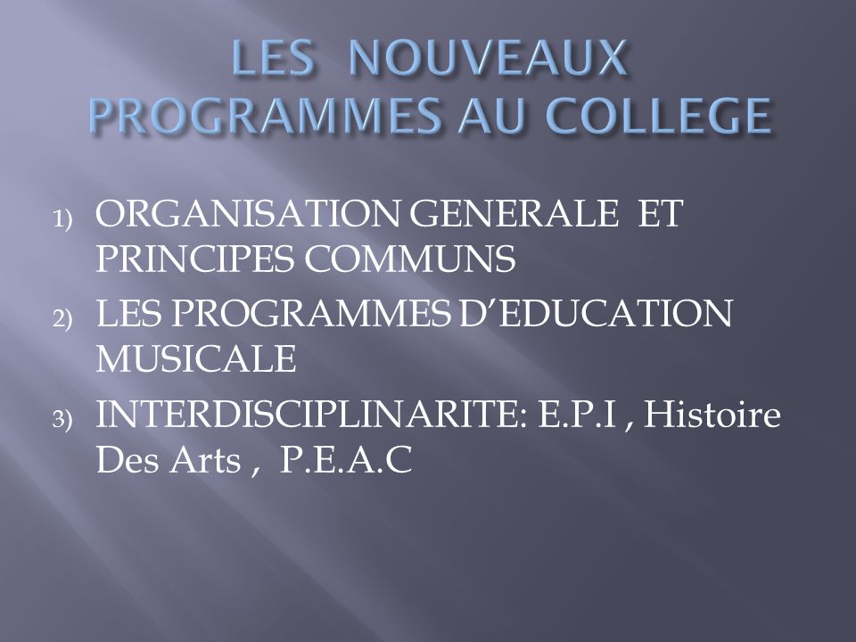1) ORGANISATION GENERALE ET PRINCIPES COMMUNS 2) LES PROGRAMMES D’EDUCATION MUSICALE 3) INTERDISCIPLINARITE: E.P.I, Histoire Des Arts, P.E.A.C