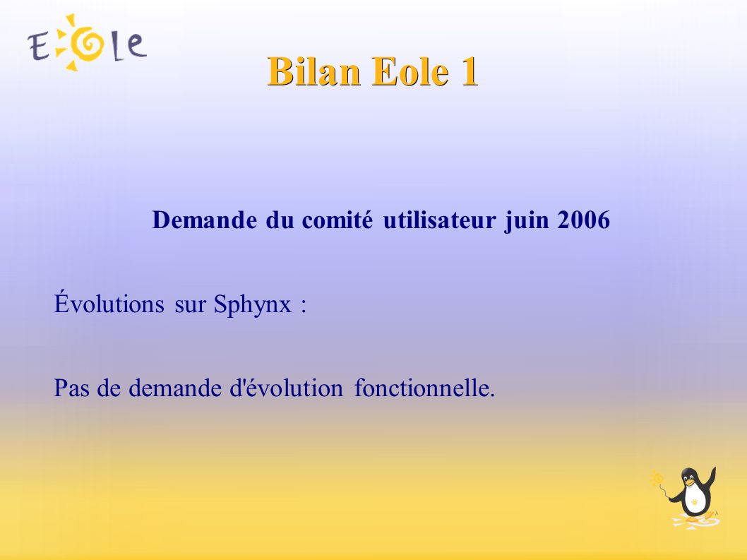 Bilan Eole 1 Demande du comité utilisateur juin 2006 Évolutions sur Sphynx : Pas de demande d évolution fonctionnelle.