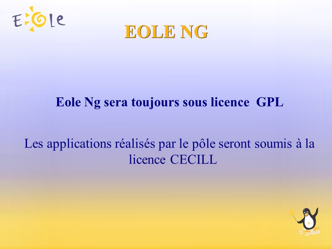 EOLE NG Eole Ng sera toujours sous licence GPL Les applications réalisés par le pôle seront soumis à la licence CECILL