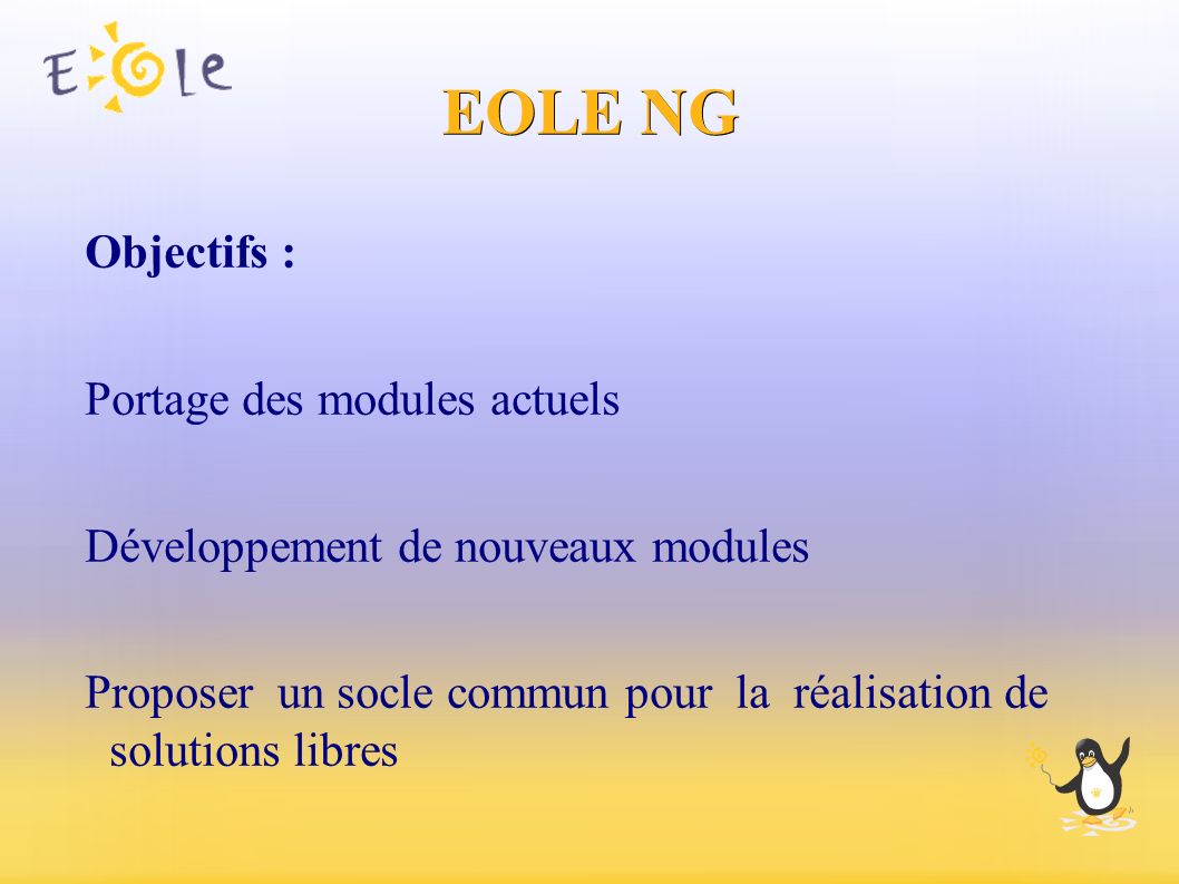 EOLE NG Objectifs : Portage des modules actuels Développement de nouveaux modules Proposer un socle commun pour la réalisation de solutions libres