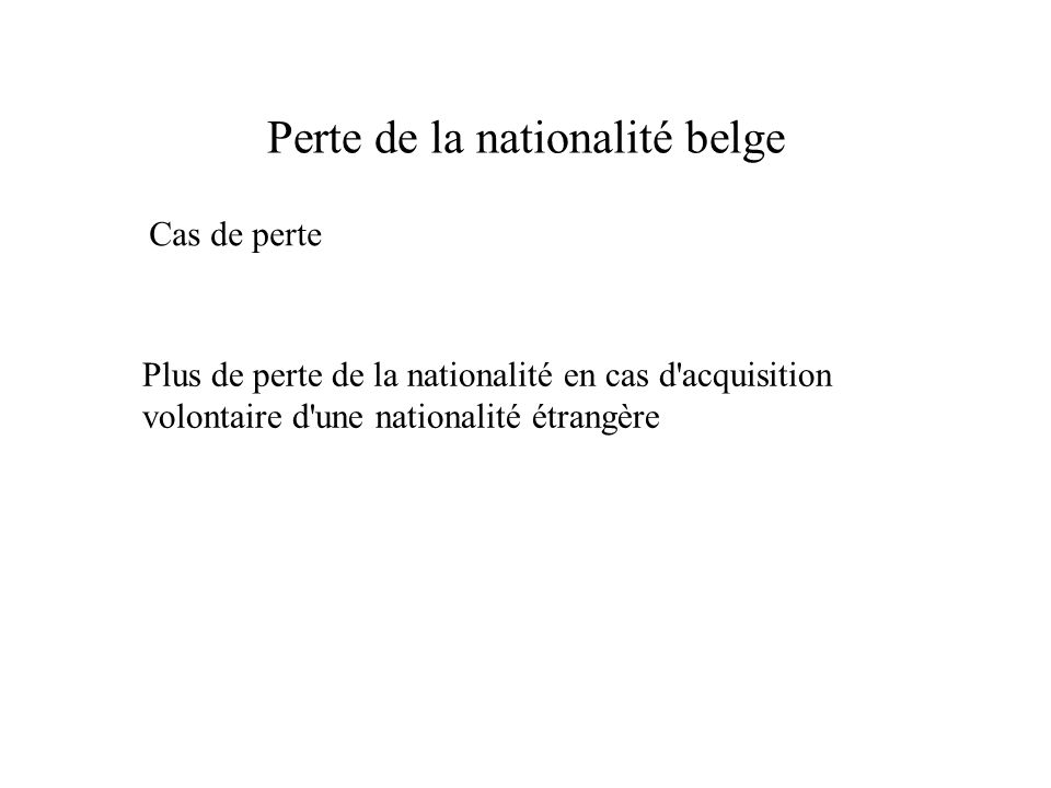 Perte de la nationalité belge Cas de perte Plus de perte de la nationalité en cas d acquisition volontaire d une nationalité étrangère