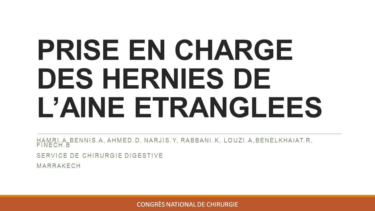 PRISE EN CHARGE DES HERNIES DE L’AINE ETRANGLEES HAMRI.A,BENNIS.A, AHMED.D, NARJIS.Y, RABBANI.K, LOUZI.A,BENELKHAIAT.R, FINECH.B SERVICE DE CHIRURGIE DIGESTIVE MARRAKECH CONGRÈS NATIONAL DE CHIRURGIE