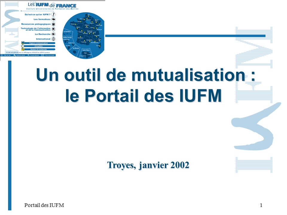 Portail des IUFM1 Un outil de mutualisation : le Portail des IUFM Un outil de mutualisation : le Portail des IUFM Troyes, janvier 2002