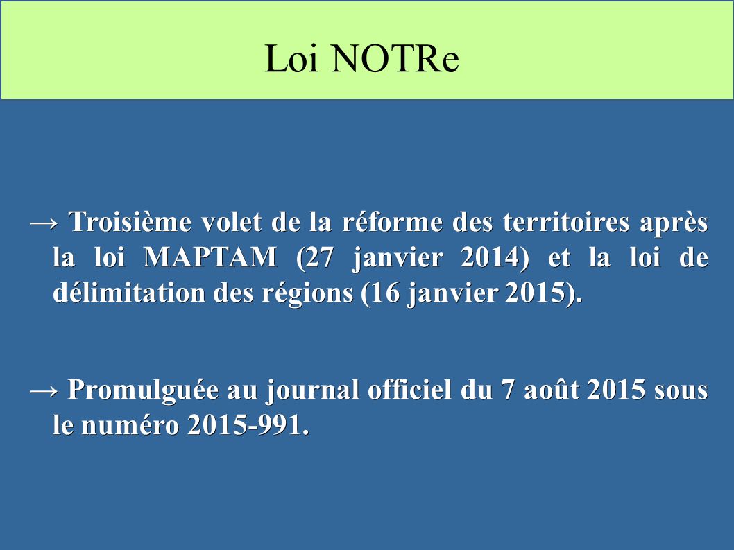 Loi NOTRe → Troisième volet de la réforme des territoires après la loi MAPTAM (27 janvier 2014) et la loi de délimitation des régions (16 janvier 2015).