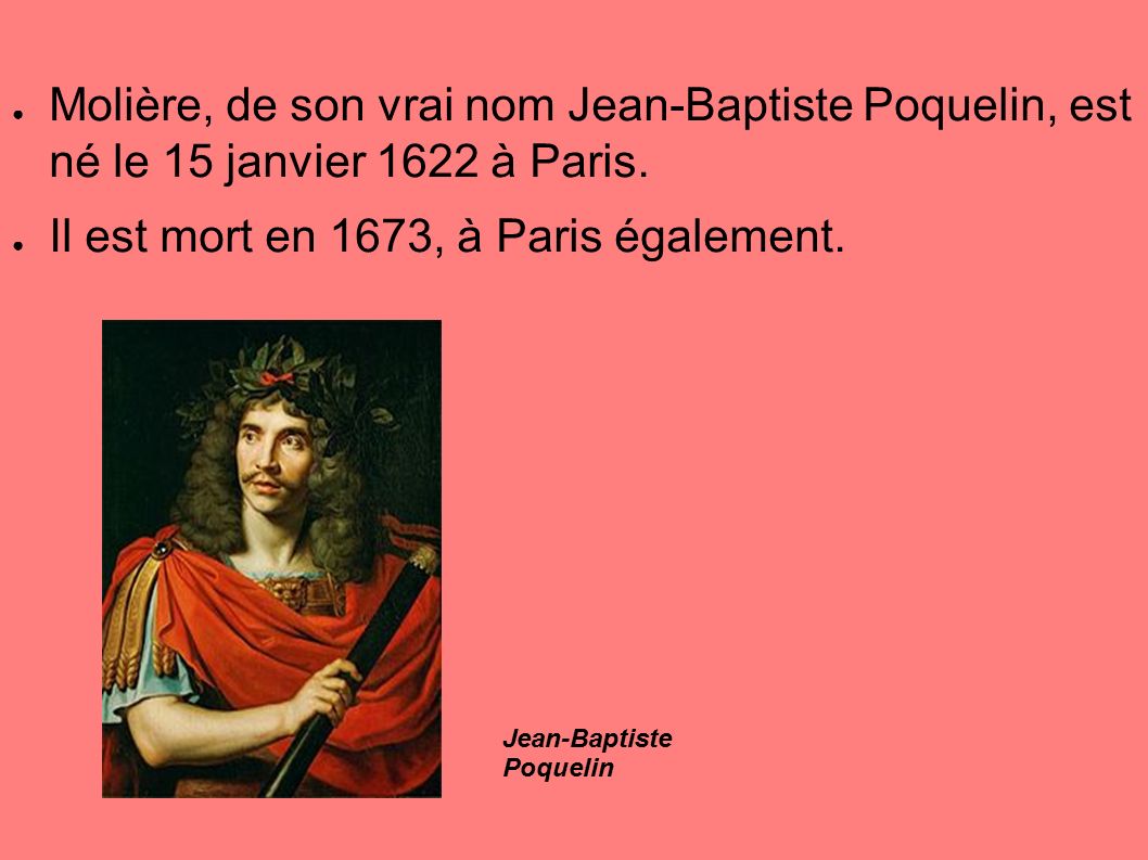 ● Molière, de son vrai nom Jean-Baptiste Poquelin, est né le 15 janvier 1622 à Paris.