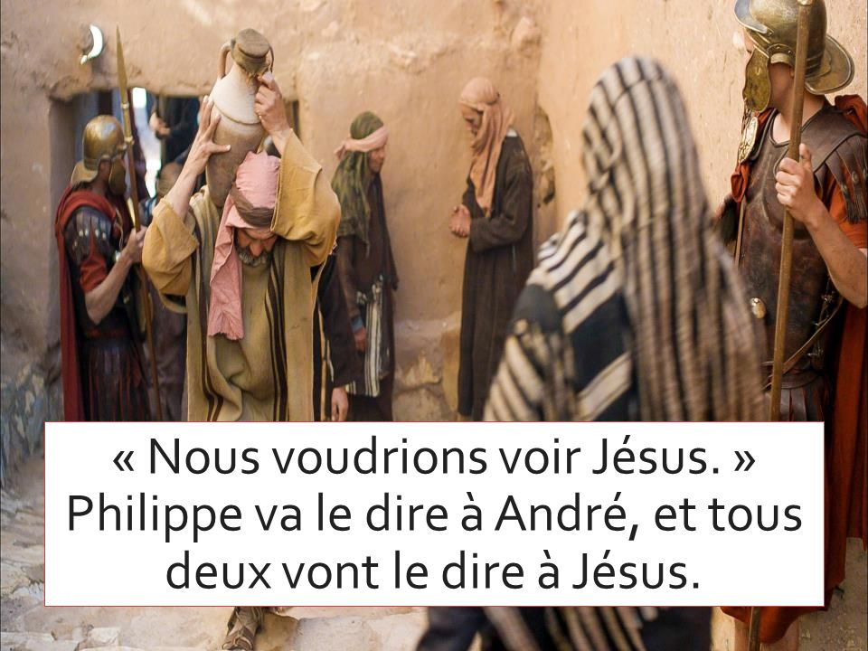 « Nous voudrions voir Jésus. » Philippe va le dire à André, et tous deux vont le dire à Jésus.