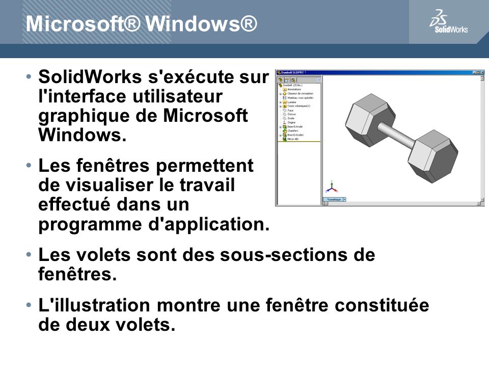 Microsoft® Windows® SolidWorks s exécute sur l interface utilisateur graphique de Microsoft Windows.