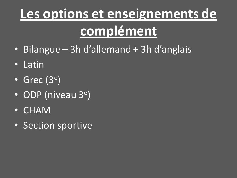 Les options et enseignements de complément Bilangue – 3h d’allemand + 3h d’anglais Latin Grec (3 e ) ODP (niveau 3 e ) CHAM Section sportive