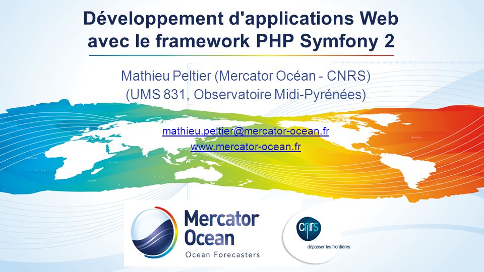 Développement d applications Web avec le framework PHP Symfony 2 Mathieu Peltier (Mercator Océan - CNRS) (UMS 831, Observatoire Midi-Pyrénées)