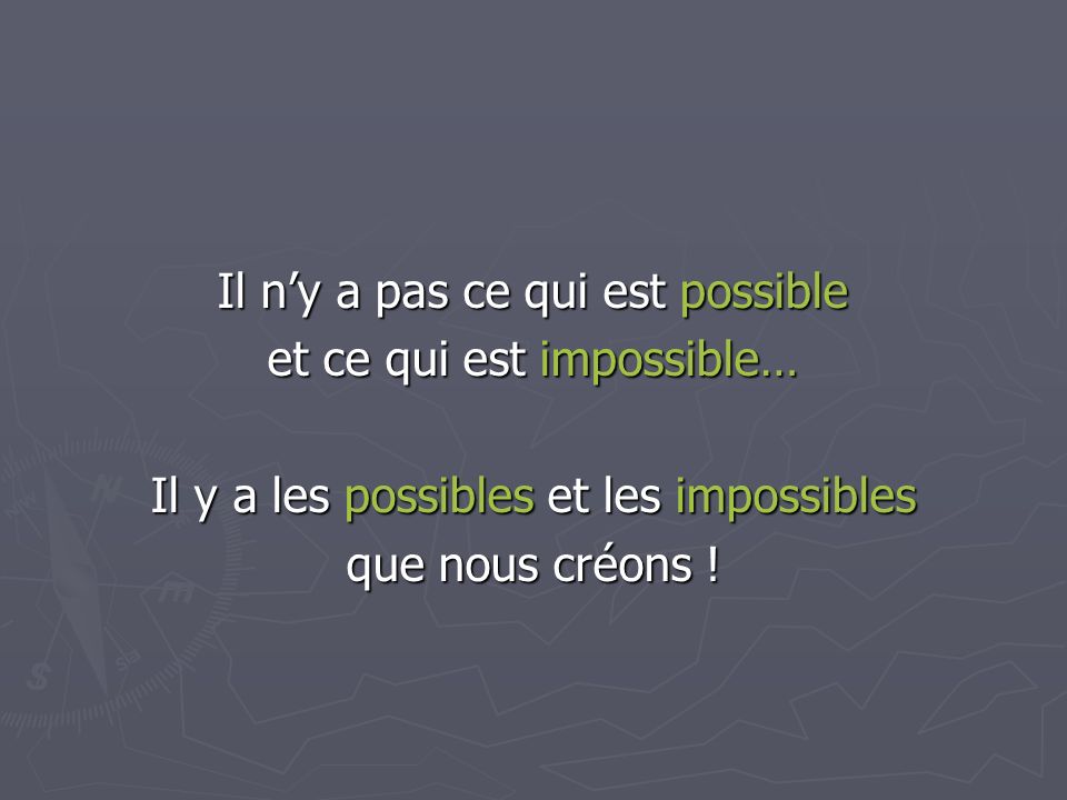 Il n’y a pas ce qui est possible et ce qui est impossible… Il y a les possibles et les impossibles que nous créons !