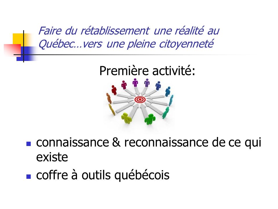 Faire du rétablissement une réalité au Québec…vers une pleine citoyenneté Première activité: connaissance & reconnaissance de ce qui existe coffre à outils québécois