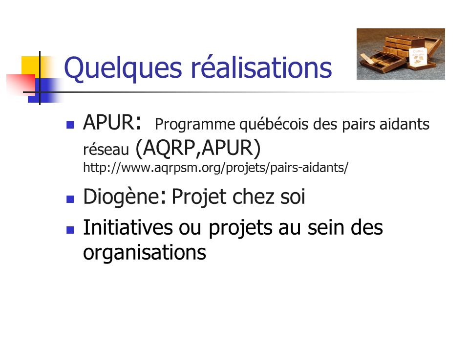 Quelques réalisations APUR : Programme québécois des pairs aidants réseau (AQRP,APUR)   Diogène : Projet chez soi Initiatives ou projets au sein des organisations