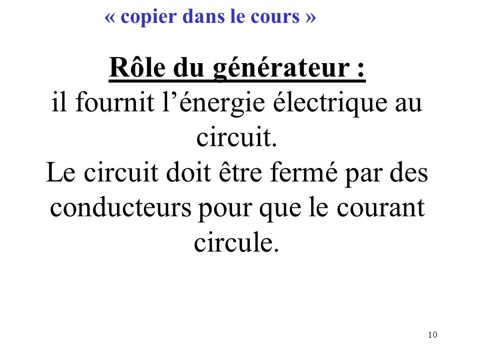 10 Rôle du générateur : il fournit l’énergie électrique au circuit.