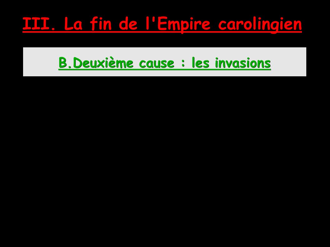 B.Deuxième cause : les invasions III. La fin de l Empire carolingien
